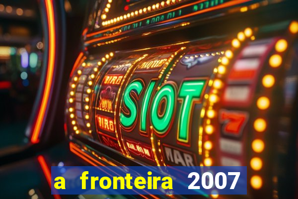 a fronteira 2007 filme completo download